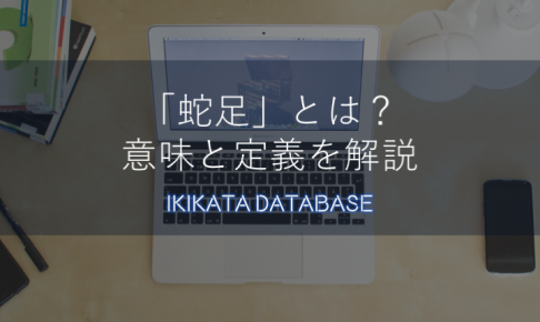 【例文あり】蛇足の意味とは？由来・使い方をわかりやすく解説！